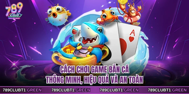 Cách chơi game bắn cá thông minh, hiệu quả và an toàn