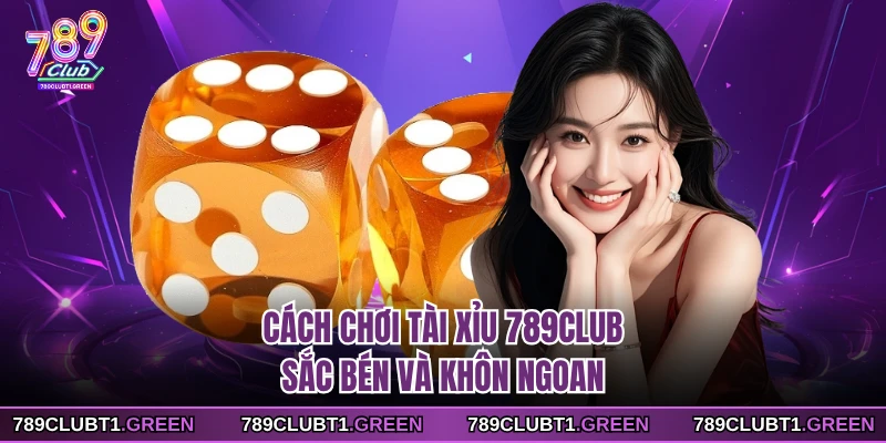 Cách chơi tài xỉu 789CLUB sắc bén và khôn ngoan