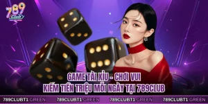 Game Tài Xỉu - Chơi Vui Kiếm Tiền Triệu Mỗi Ngày Tại 789CLUB