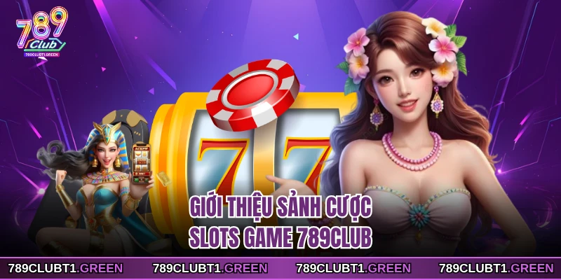 Giới thiệu sảnh cược slots game 789CLUB