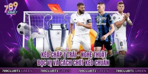 Kèo Chấp 1 Trái - Nghệ Thuật Đọc Vị Và Cách Chốt Kèo Chuẩn
