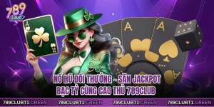 Nổ Hũ Đổi Thưởng - Săn Jackpot Bạc Tỷ Cùng Cao Thủ 789CLUB
