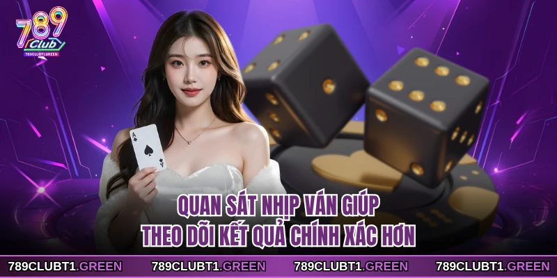 Quan sát nhịp ván giúp theo dõi kết quả chính xác hơn