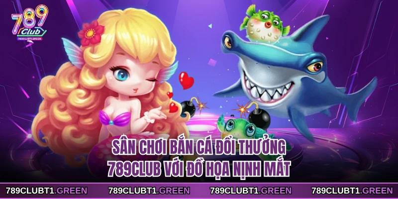 Sân chơi bắn cá đổi thưởng 789CLUB với đồ họa nịnh mắt