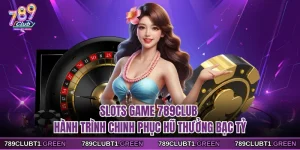 Slots Game 789CLUB - Hành Trình Chinh Phục Hũ Thưởng Bạc Tỷ